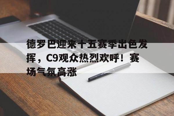 爱游戏- 德罗巴迎来十五赛季出色发挥，C9观众热烈欢呼！赛场气氛高涨