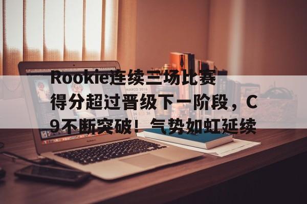 爱游戏-Rookie连续三场比赛得分超过晋级下一阶段，C9不断突破！气势如虹延续的简单介绍