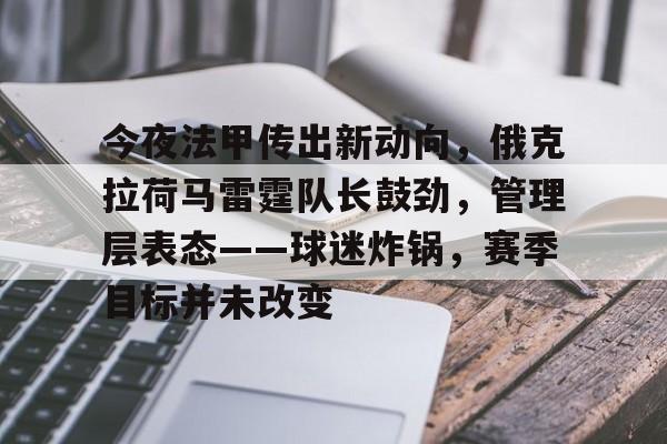 ayx-今夜法甲传出新动向，俄克拉荷马雷霆队长鼓劲，管理层表态——球迷炸锅，赛季目标并未改变的简单介绍